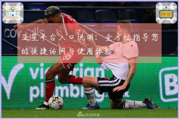 亚星平台入口说明：全方位指导您的快捷访问与使用体验