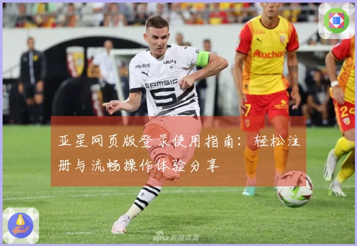 亚星网页版登录使用指南：轻松注册与流畅操作体验分享