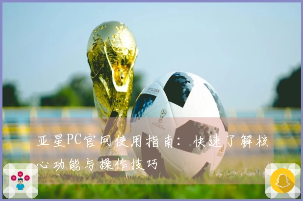 亚星PC官网使用指南：快速了解核心功能与操作技巧