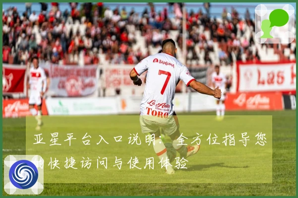 亚星平台入口说明：全方位指导您的快捷访问与使用体验