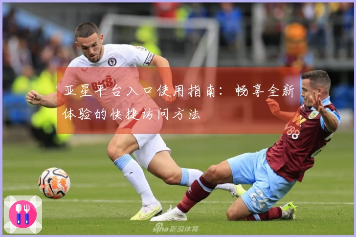亚星平台入口使用指南：畅享全新体验的快捷访问方法